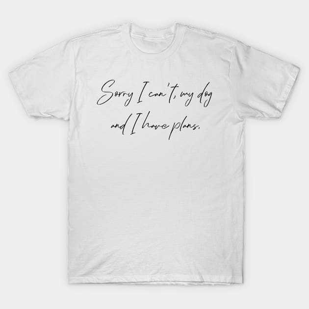 Sorry I can't, my dog and I have plans. T-Shirt by Kobi